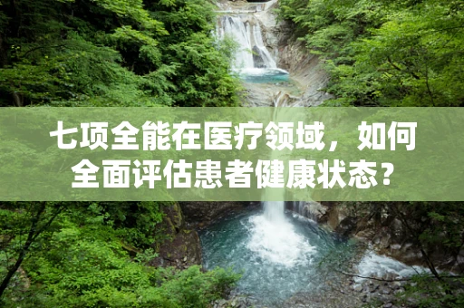 七项全能在医疗领域，如何全面评估患者健康状态？