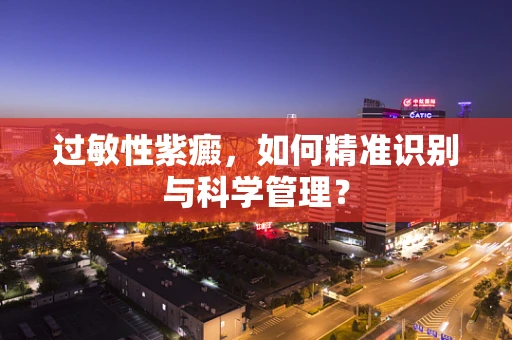 过敏性紫癜，如何精准识别与科学管理？