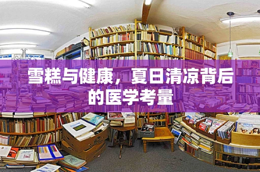 雪糕与健康，夏日清凉背后的医学考量