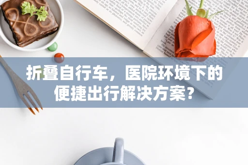 折叠自行车，医院环境下的便捷出行解决方案？