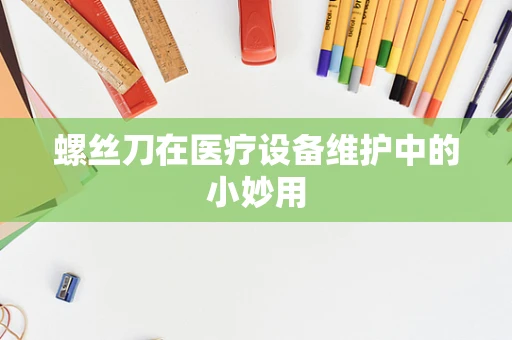 螺丝刀在医疗设备维护中的小妙用