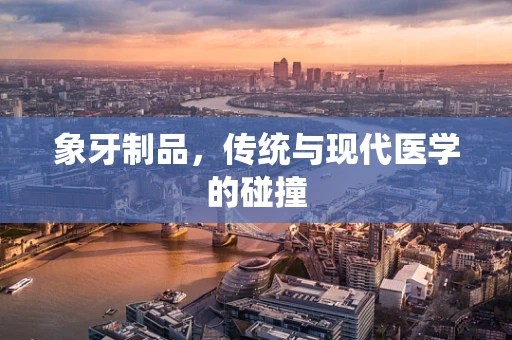 象牙制品，传统与现代医学的碰撞