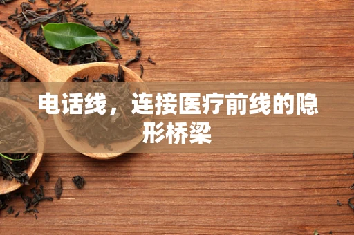 电话线，连接医疗前线的隐形桥梁