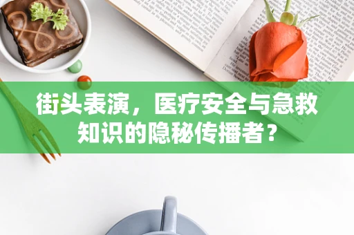 街头表演，医疗安全与急救知识的隐秘传播者？