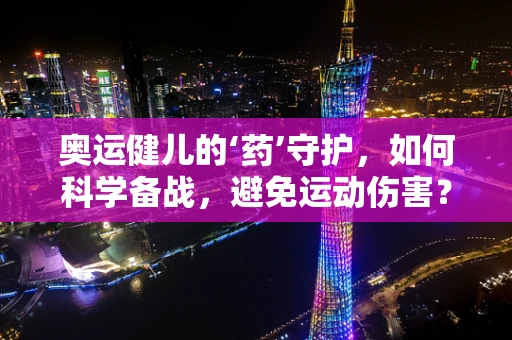 奥运健儿的‘药’守护，如何科学备战，避免运动伤害？