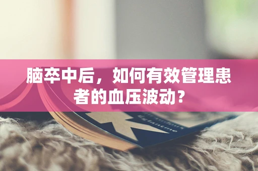 脑卒中后，如何有效管理患者的血压波动？