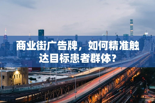 商业街广告牌，如何精准触达目标患者群体？