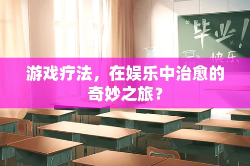 游戏疗法，在娱乐中治愈的奇妙之旅？