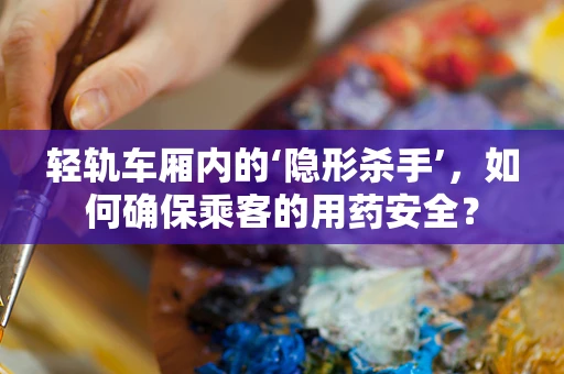 轻轨车厢内的‘隐形杀手’，如何确保乘客的用药安全？