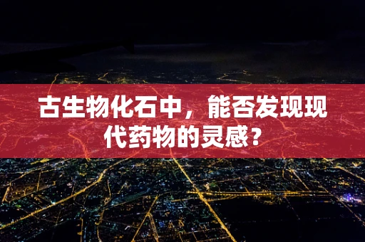 古生物化石中，能否发现现代药物的灵感？