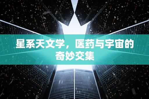 星系天文学，医药与宇宙的奇妙交集