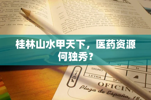 桂林山水甲天下，医药资源何独秀？