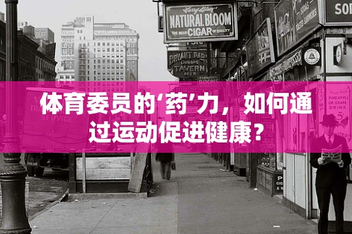 体育委员的‘药’力，如何通过运动促进健康？