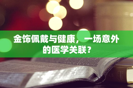 金饰佩戴与健康，一场意外的医学关联？