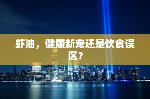 虾油，健康新宠还是饮食误区？