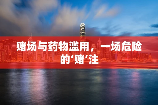 赌场与药物滥用，一场危险的‘赌’注