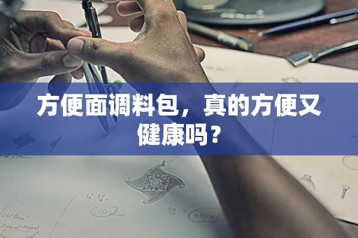 方便面调料包，真的方便又健康吗？