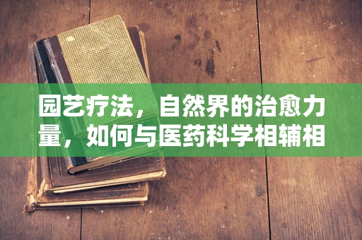 园艺疗法，自然界的治愈力量，如何与医药科学相辅相成？