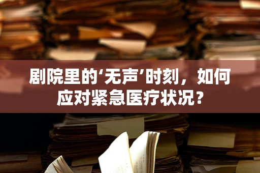 剧院里的‘无声’时刻，如何应对紧急医疗状况？