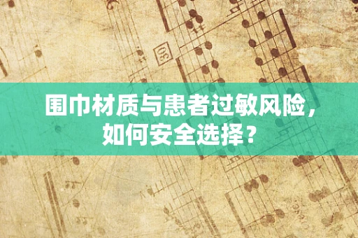 围巾材质与患者过敏风险，如何安全选择？