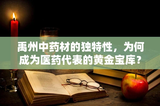 禹州中药材的独特性，为何成为医药代表的黄金宝库？