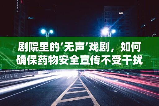 剧院里的‘无声’戏剧，如何确保药物安全宣传不受干扰？