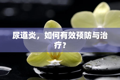 尿道炎，如何有效预防与治疗？