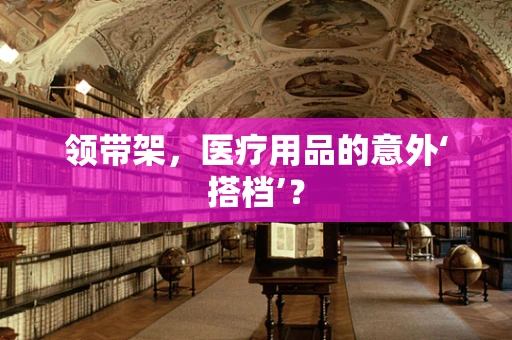 领带架，医疗用品的意外‘搭档’？
