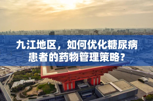 九江地区，如何优化糖尿病患者的药物管理策略？