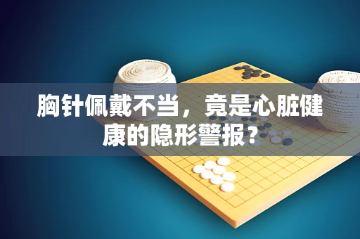胸针佩戴不当，竟是心脏健康的隐形警报？