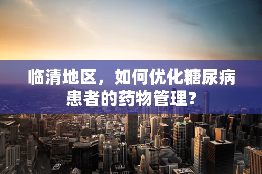 临清地区，如何优化糖尿病患者的药物管理？