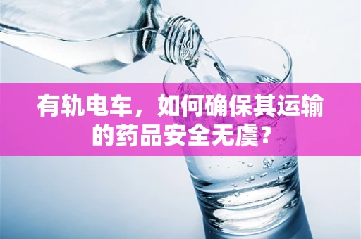 有轨电车，如何确保其运输的药品安全无虞？