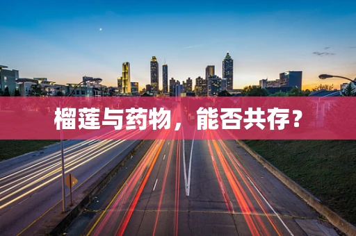 榴莲与药物，能否共存？