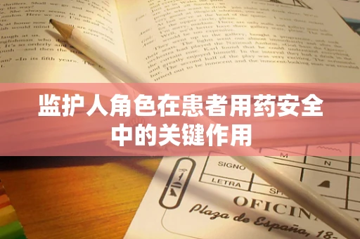 监护人角色在患者用药安全中的关键作用
