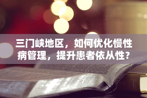 三门峡地区，如何优化慢性病管理，提升患者依从性？