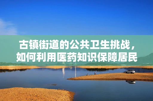 古镇街道的公共卫生挑战，如何利用医药知识保障居民健康？