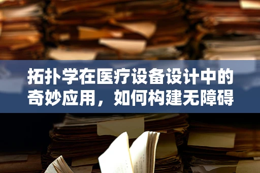 拓扑学在医疗设备设计中的奇妙应用，如何构建无障碍的医疗空间？