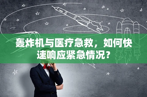 轰炸机与医疗急救，如何快速响应紧急情况？