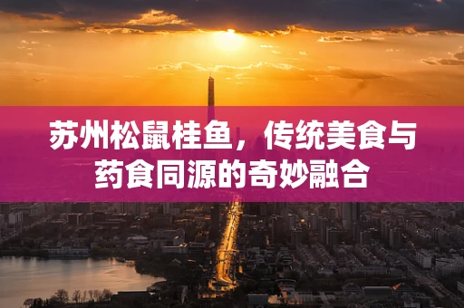 苏州松鼠桂鱼，传统美食与药食同源的奇妙融合