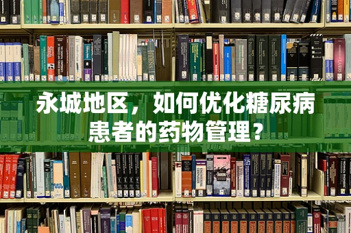 永城地区，如何优化糖尿病患者的药物管理？