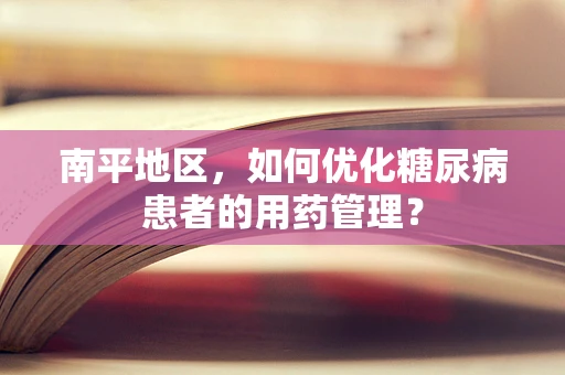 南平地区，如何优化糖尿病患者的用药管理？