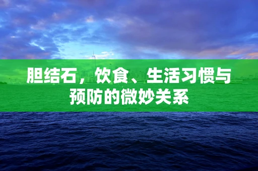 胆结石，饮食、生活习惯与预防的微妙关系