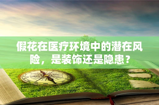 假花在医疗环境中的潜在风险，是装饰还是隐患？