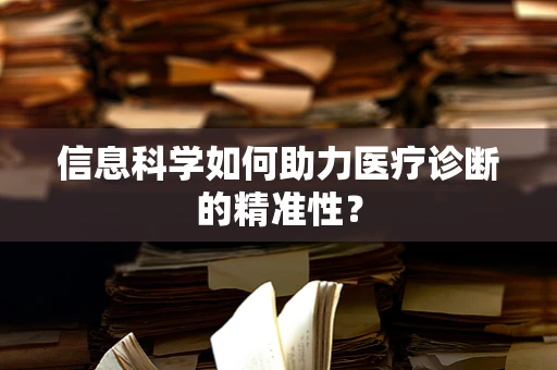 信息科学如何助力医疗诊断的精准性？