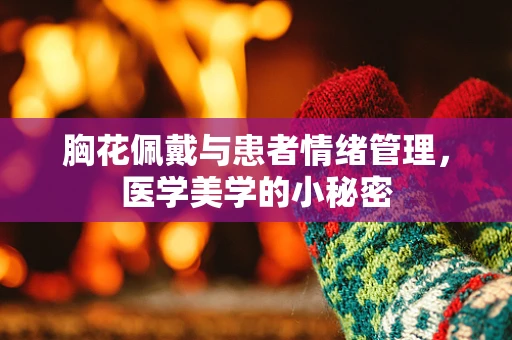 胸花佩戴与患者情绪管理，医学美学的小秘密