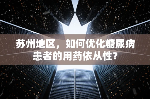 苏州地区，如何优化糖尿病患者的用药依从性？