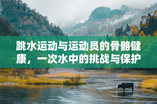 跳水运动与运动员的骨骼健康，一次水中的挑战与保护