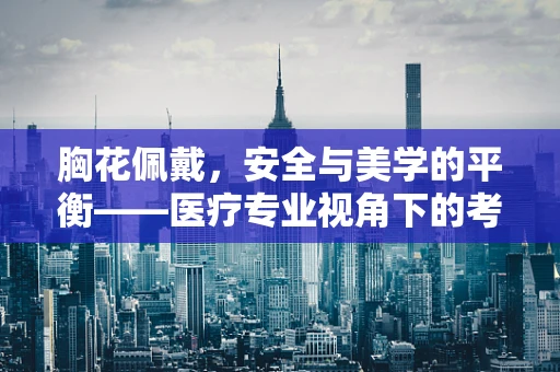 胸花佩戴，安全与美学的平衡——医疗专业视角下的考量