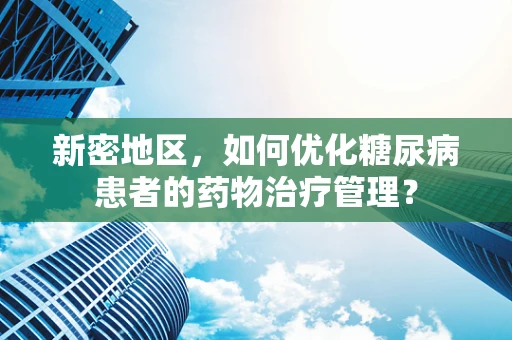 新密地区，如何优化糖尿病患者的药物治疗管理？