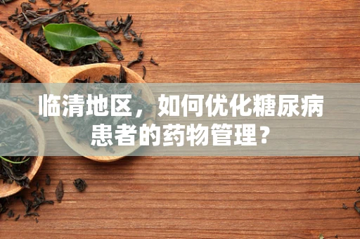 临清地区，如何优化糖尿病患者的药物管理？